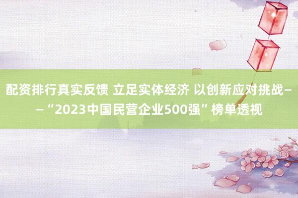 配资排行真实反馈 立足实体经济 以创新应对挑战——“2023中国民营企业500强”榜单透视