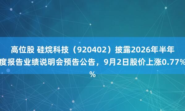 高位股 硅烷科技（920402）披露2026年半年度报告业绩说明会预告公告，9月2日股价上涨0.77%