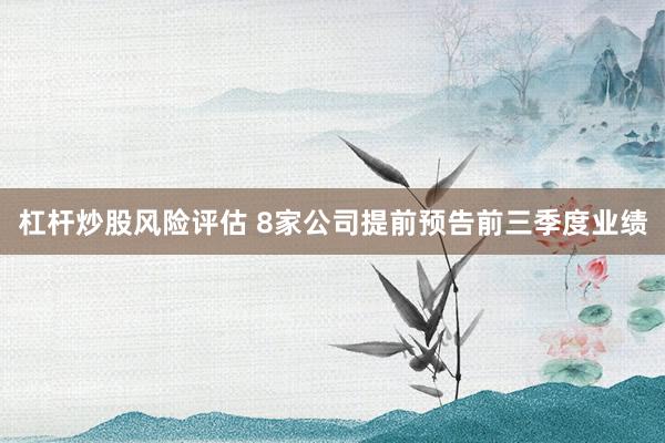 杠杆炒股风险评估 8家公司提前预告前三季度业绩