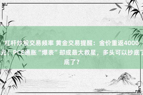 杠杆炒股交易频率 黄金交易提醒：金价重返4000美元！PCE通胀“爆表”却成最大救星，多头可以抄底了？
