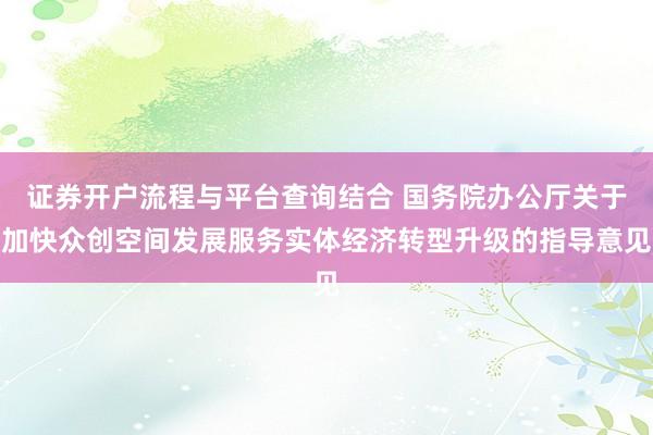 证券开户流程与平台查询结合 国务院办公厅关于加快众创空间发展服务实体经济转型升级的指导意见