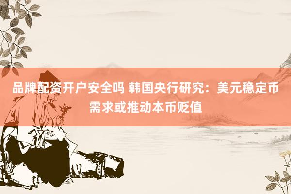 品牌配资开户安全吗 韩国央行研究：美元稳定币需求或推动本币贬值