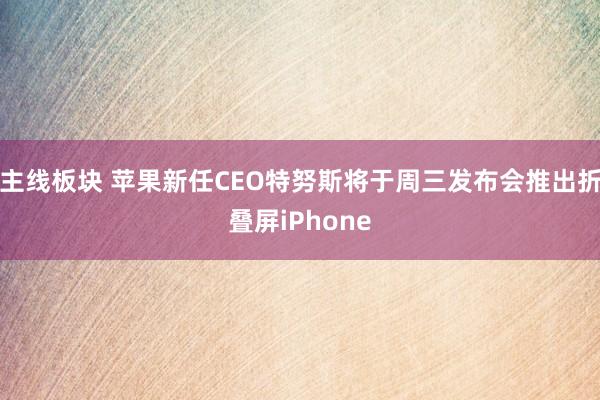 主线板块 苹果新任CEO特努斯将于周三发布会推出折叠屏iPhone