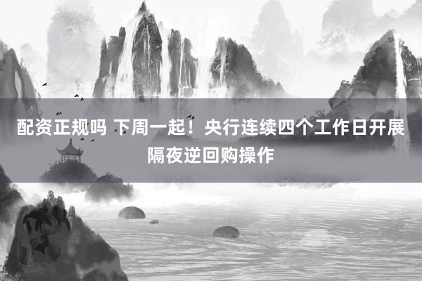 配资正规吗 下周一起！央行连续四个工作日开展隔夜逆回购操作