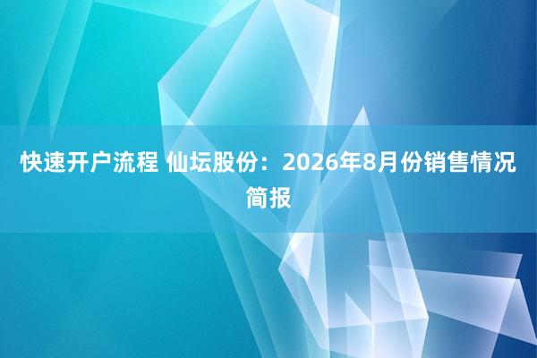 快速开户流程 仙坛股份：2026年8月份销售情况简报