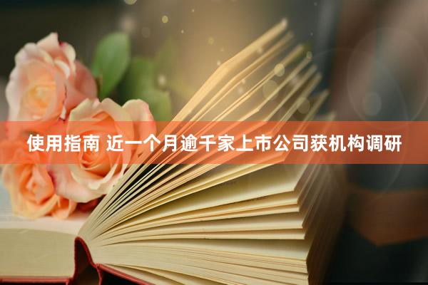 使用指南 近一个月逾千家上市公司获机构调研