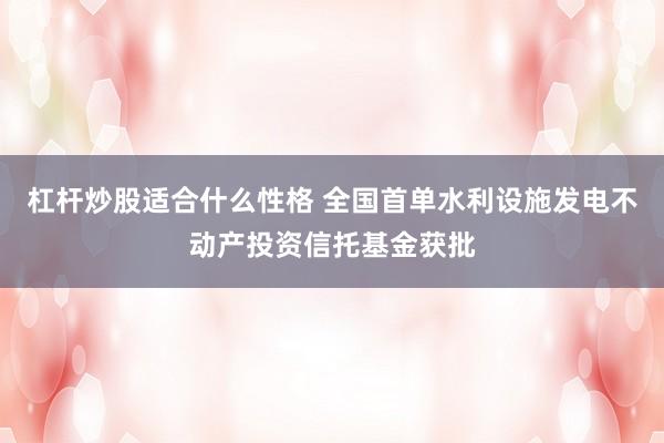 杠杆炒股适合什么性格 全国首单水利设施发电不动产投资信托基金获批