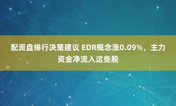 配资盘排行决策建议 EDR概念涨0.09%，主力资金净流入这些股