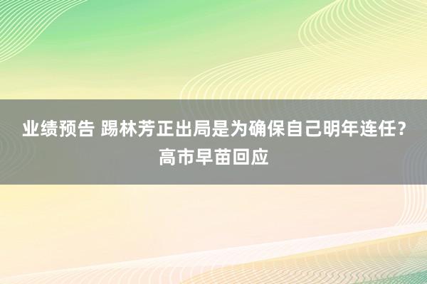 业绩预告 踢林芳正出局是为确保自己明年连任？高市早苗回应