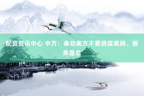 配资资讯中心 中方：奉劝美方不要挑拨离间、搬弄是非