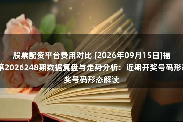 股票配资平台费用对比 [2026年09月15日]福彩3D第2026248期数据复盘与走势分析：近期开奖号码形态解读
