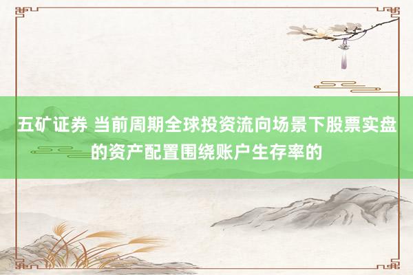 五矿证券 当前周期全球投资流向场景下股票实盘的资产配置围绕账户生存率的