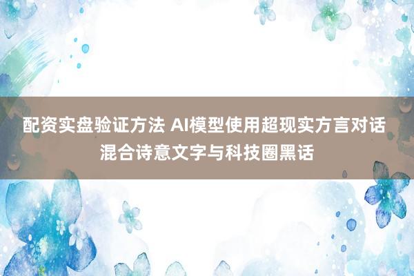 配资实盘验证方法 AI模型使用超现实方言对话 混合诗意文字与科技圈黑话