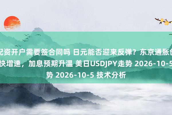 配资开户需要签合同吗 日元能否迎来反弹？东京通胀创10个月最快增速，加息预期升温 美日USDJPY走势 2026-10-5 技术分析