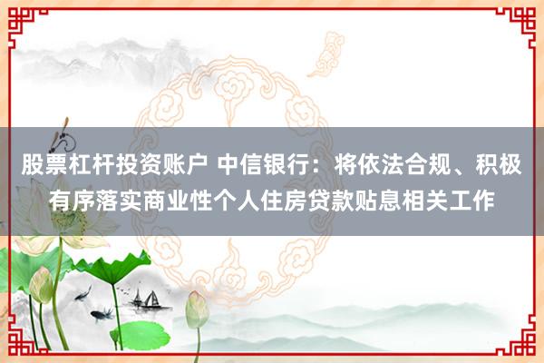 股票杠杆投资账户 中信银行：将依法合规、积极有序落实商业性个人住房贷款贴息相关工作