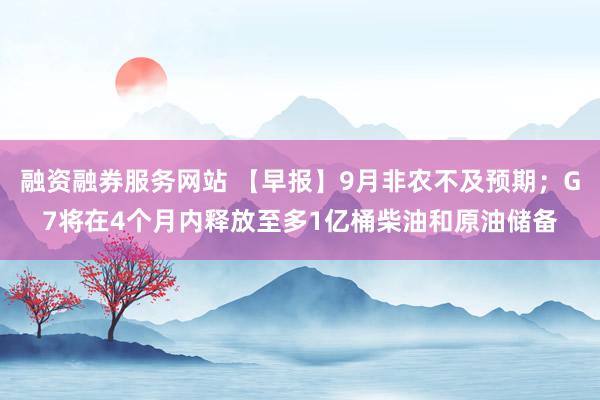 融资融券服务网站 【早报】9月非农不及预期；G7将在4个月内释放至多1亿桶柴油和原油储备