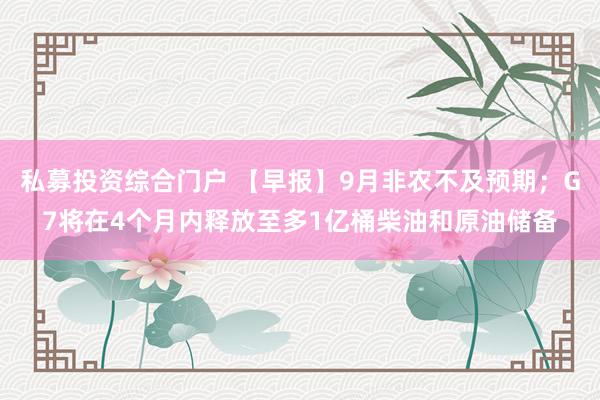 私募投资综合门户 【早报】9月非农不及预期；G7将在4个月内释放至多1亿桶柴油和原油储备