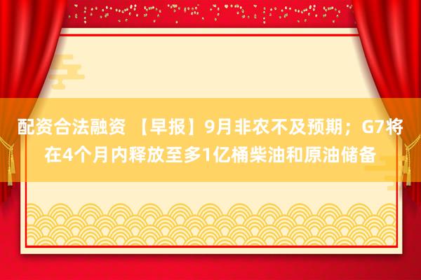 配资合法融资 【早报】9月非农不及预期；G7将在4个月内释放至多1亿桶柴油和原油储备