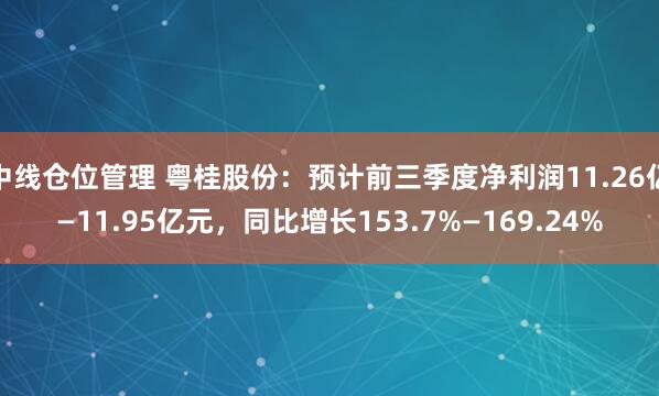 中线仓位管理 粤桂股份：预计前三季度净利润11.26亿—11.95亿元，同比增长153.7%—169.24%