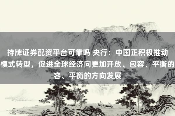 持牌证券配资平台可靠吗 央行：中国正积极推动经济增长模式转型，促进全球经济向更加开放、包容、平衡的方向发展