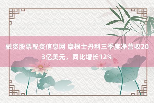 融资股票配资信息网 摩根士丹利三季度净营收203亿美元，同比增长12%
