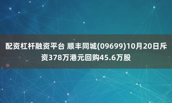 配资杠杆融资平台 顺丰同城(09699)10月20日斥资378万港元回购45.6万股