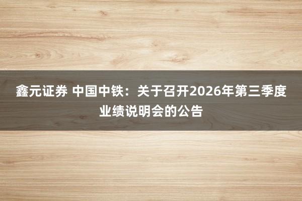 鑫元证券 中国中铁：关于召开2026年第三季度业绩说明会的公告