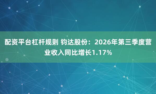 配资平台杠杆规则 钧达股份：2026年第三季度营业收入同比增长1.17%
