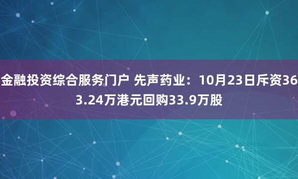 金融投资综合服务门户 先声药业：10月23日斥资363.24万港元回购33.9万股