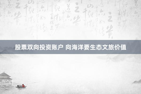 股票双向投资账户 向海洋要生态文旅价值