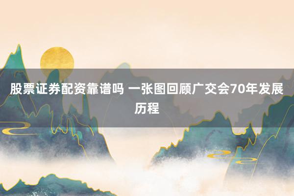 股票证券配资靠谱吗 一张图回顾广交会70年发展历程
