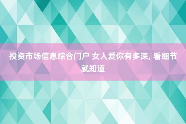 投资市场信息综合门户 女人爱你有多深, 看细节就知道