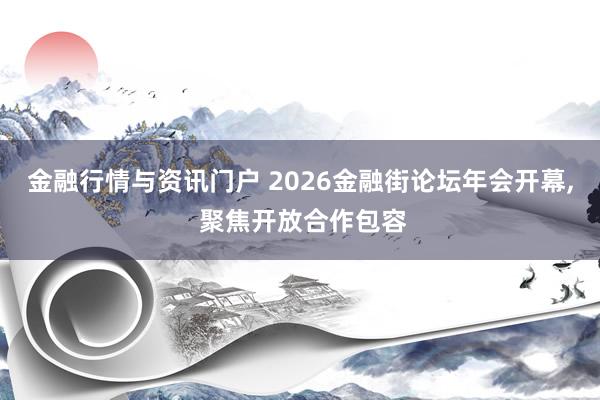 金融行情与资讯门户 2026金融街论坛年会开幕, 聚焦开放合作包容