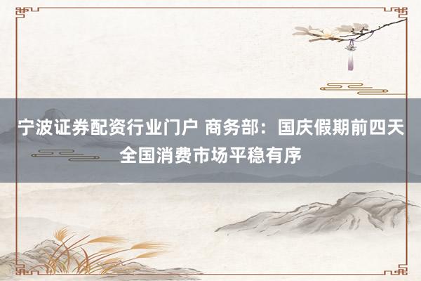 宁波证券配资行业门户 商务部：国庆假期前四天全国消费市场平稳有序