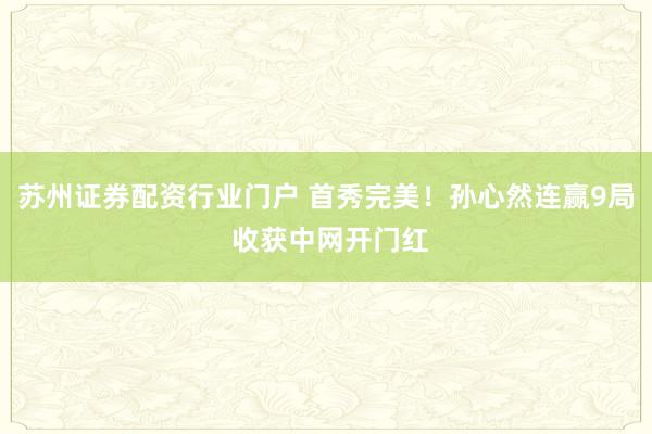 苏州证券配资行业门户 首秀完美！孙心然连赢9局 收获中网开门红
