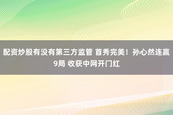 配资炒股有没有第三方监管 首秀完美！孙心然连赢9局 收获中网开门红